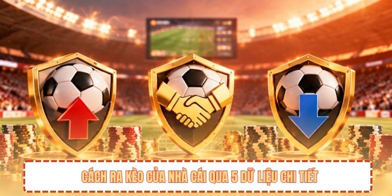 Cách ra kèo của nhà cái qua 5 dữ liệu chi tiết