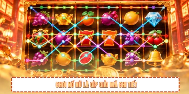 Chơi nổ hũ là gì? Giải mã chi tiết