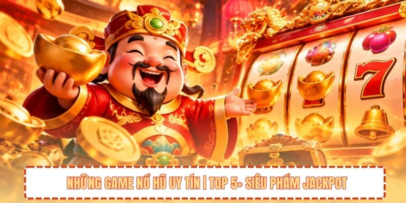 Những Game Nổ Hũ Uy Tín | Top 5+ Siêu Phẩm Jackpot