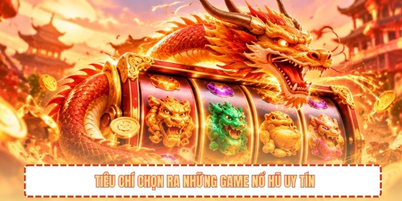 Tiêu chí chọn ra những game nổ hũ uy tín